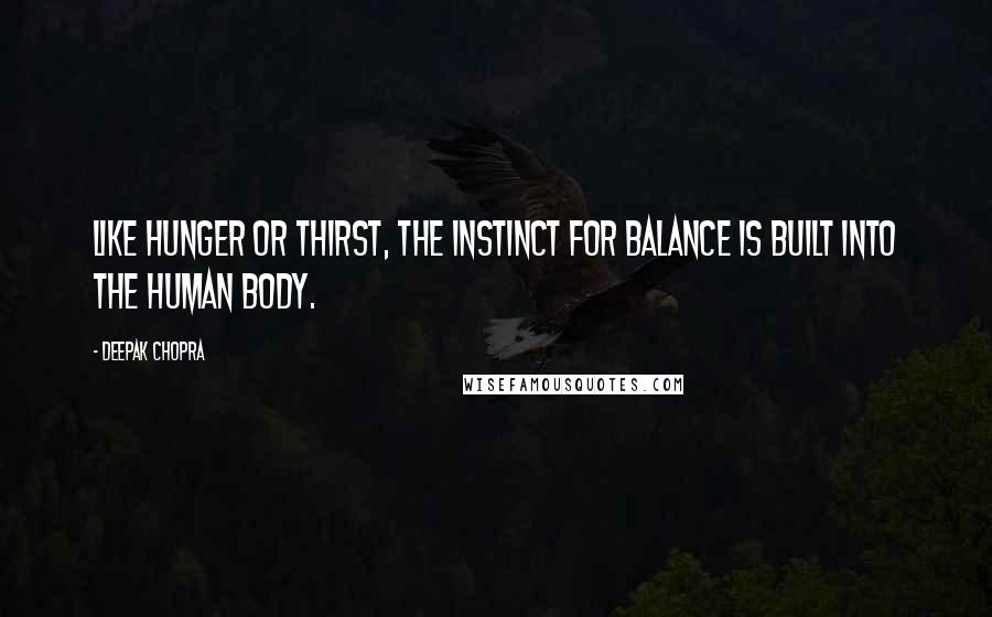 Deepak Chopra Quotes: Like hunger or thirst, the instinct for balance is built into the human body.