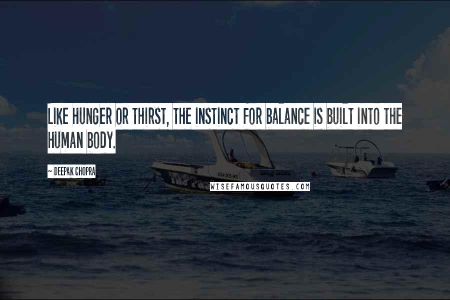 Deepak Chopra Quotes: Like hunger or thirst, the instinct for balance is built into the human body.