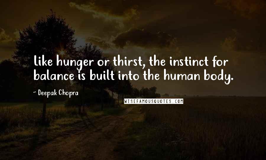 Deepak Chopra Quotes: Like hunger or thirst, the instinct for balance is built into the human body.