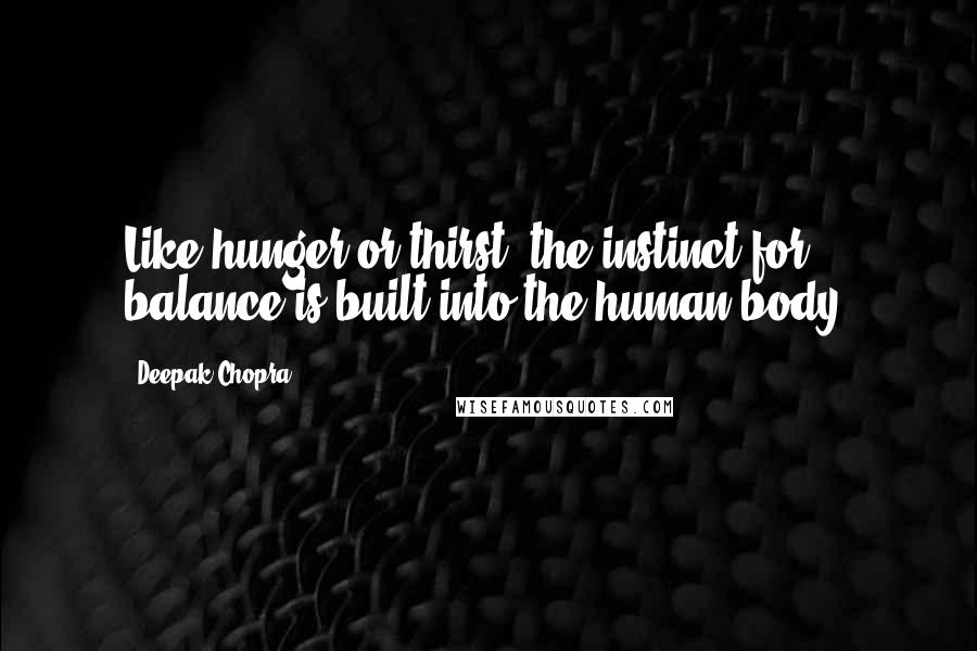 Deepak Chopra Quotes: Like hunger or thirst, the instinct for balance is built into the human body.