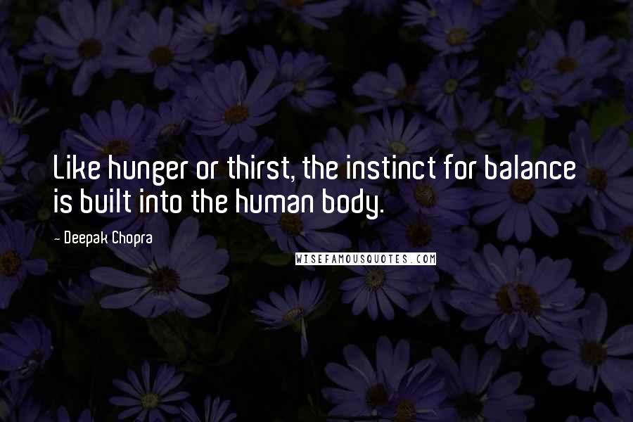 Deepak Chopra Quotes: Like hunger or thirst, the instinct for balance is built into the human body.