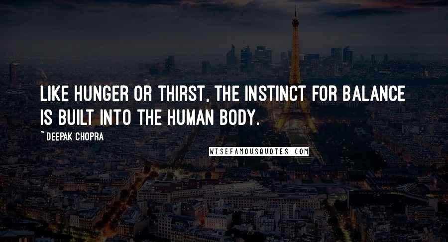 Deepak Chopra Quotes: Like hunger or thirst, the instinct for balance is built into the human body.