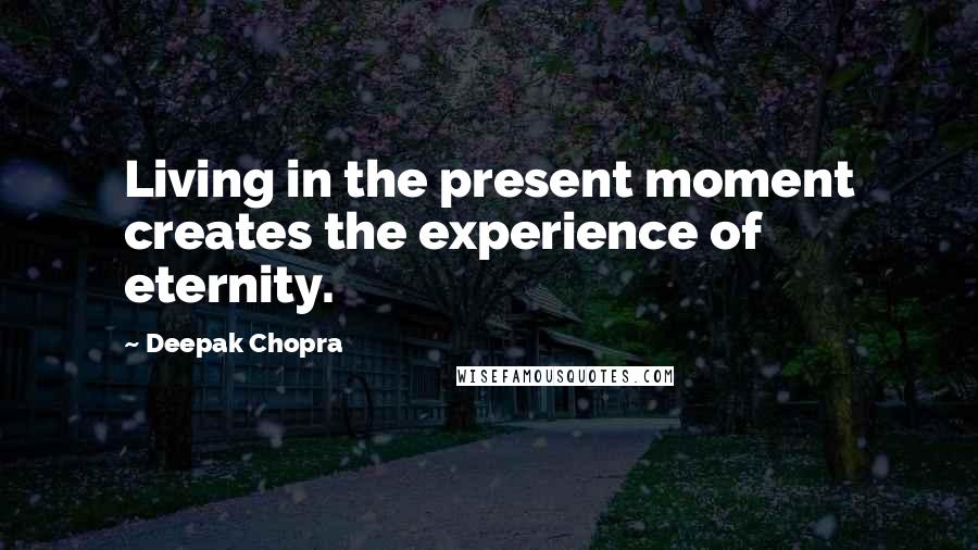 Deepak Chopra Quotes: Living in the present moment creates the experience of eternity.