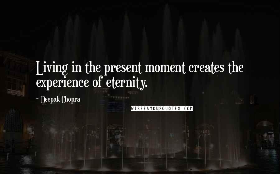 Deepak Chopra Quotes: Living in the present moment creates the experience of eternity.