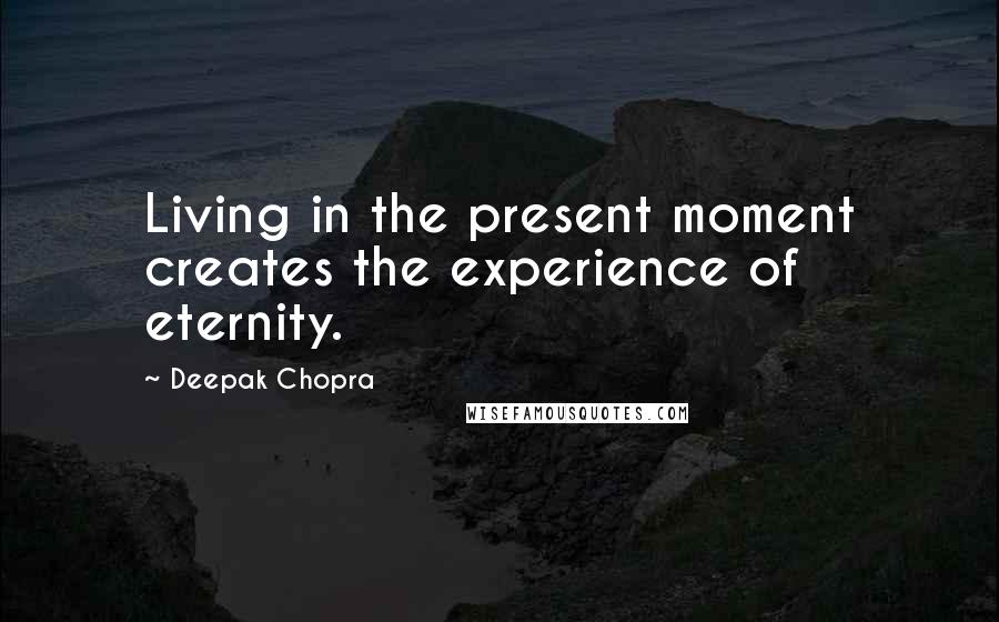 Deepak Chopra Quotes: Living in the present moment creates the experience of eternity.