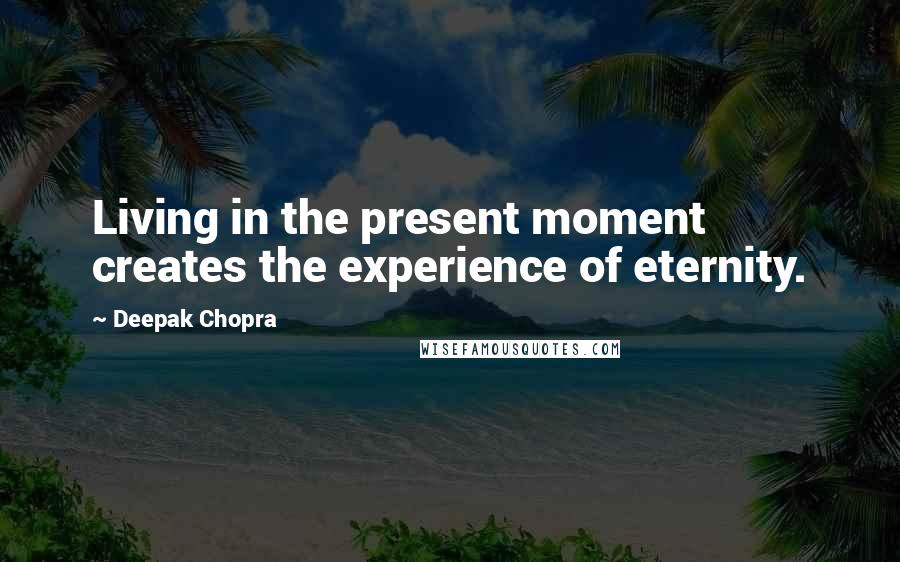 Deepak Chopra Quotes: Living in the present moment creates the experience of eternity.