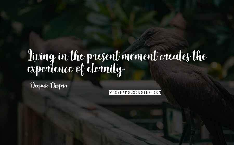 Deepak Chopra Quotes: Living in the present moment creates the experience of eternity.
