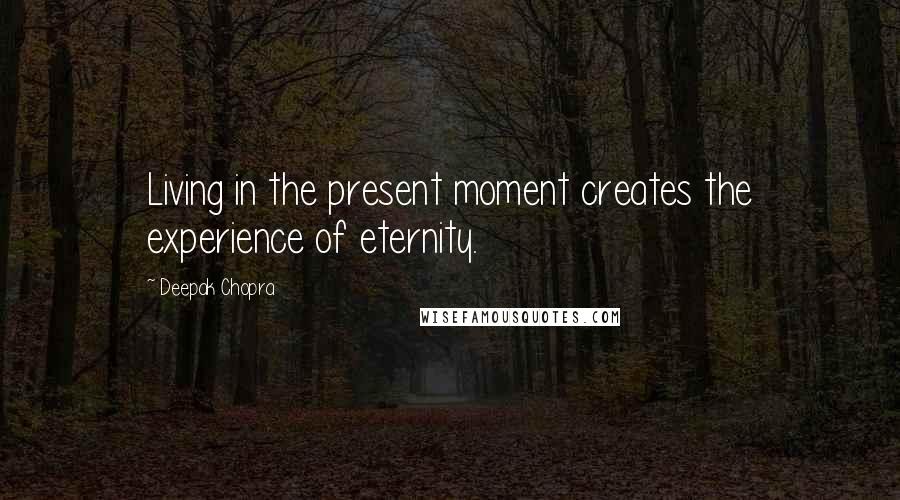Deepak Chopra Quotes: Living in the present moment creates the experience of eternity.