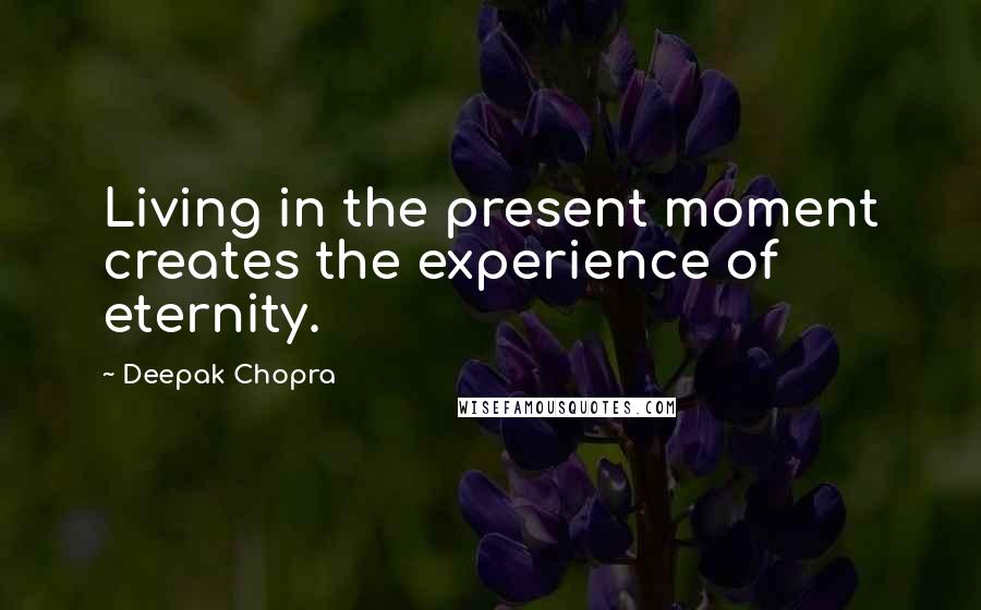 Deepak Chopra Quotes: Living in the present moment creates the experience of eternity.