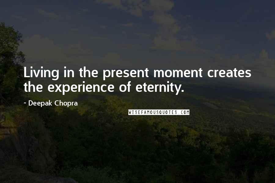 Deepak Chopra Quotes: Living in the present moment creates the experience of eternity.