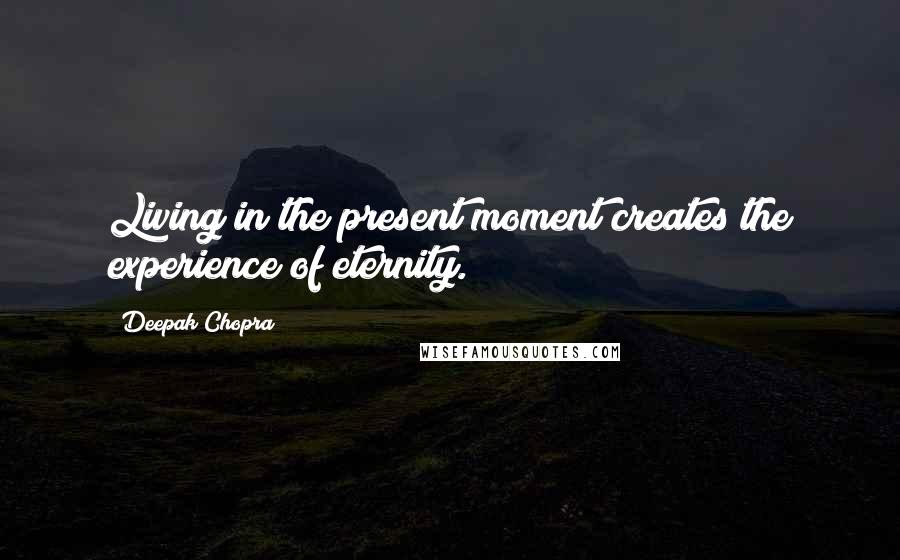 Deepak Chopra Quotes: Living in the present moment creates the experience of eternity.