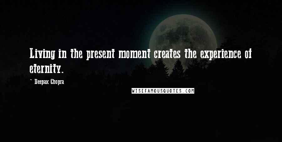 Deepak Chopra Quotes: Living in the present moment creates the experience of eternity.