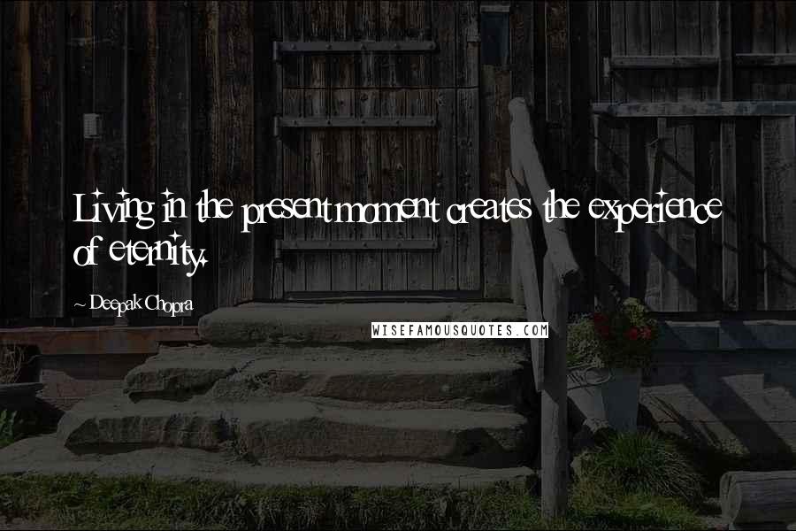 Deepak Chopra Quotes: Living in the present moment creates the experience of eternity.