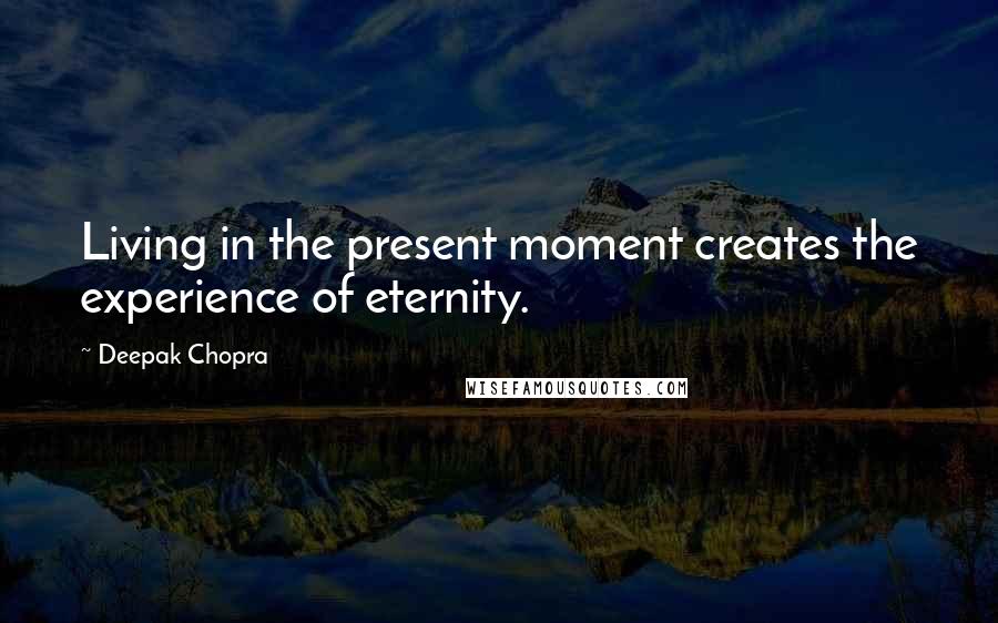 Deepak Chopra Quotes: Living in the present moment creates the experience of eternity.