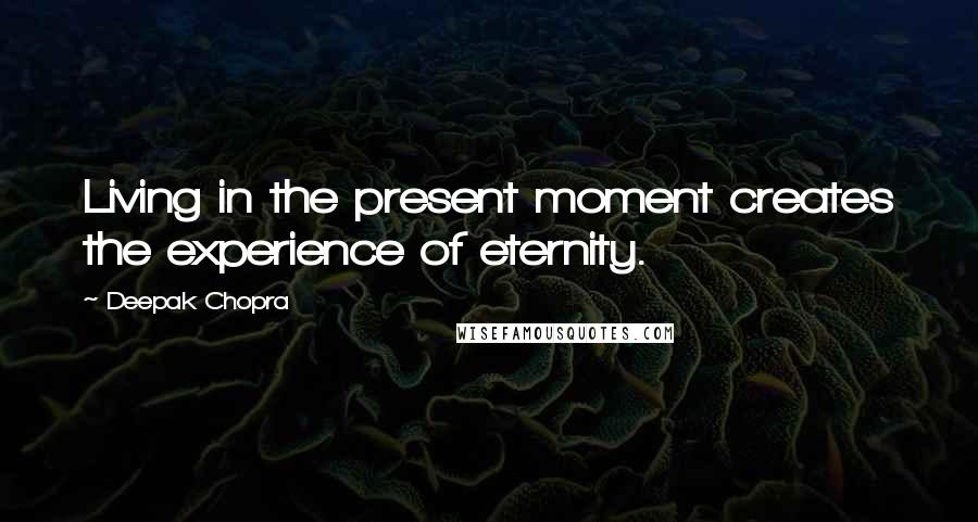 Deepak Chopra Quotes: Living in the present moment creates the experience of eternity.