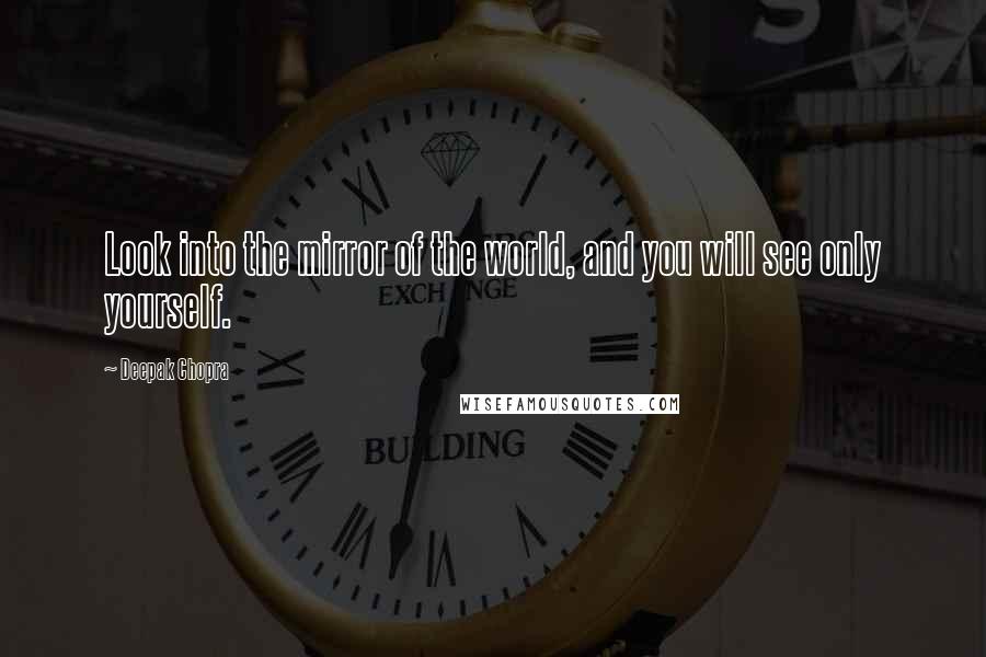 Deepak Chopra Quotes: Look into the mirror of the world, and you will see only yourself.