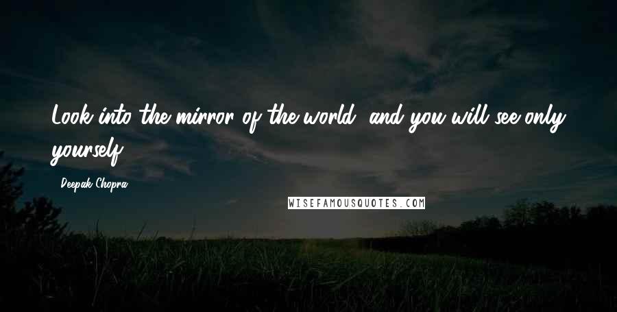 Deepak Chopra Quotes: Look into the mirror of the world, and you will see only yourself.