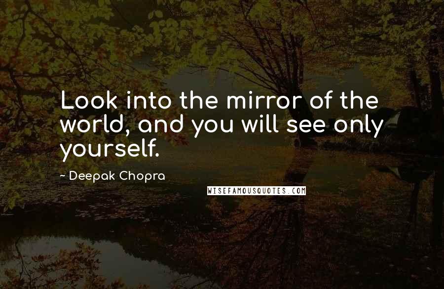 Deepak Chopra Quotes: Look into the mirror of the world, and you will see only yourself.