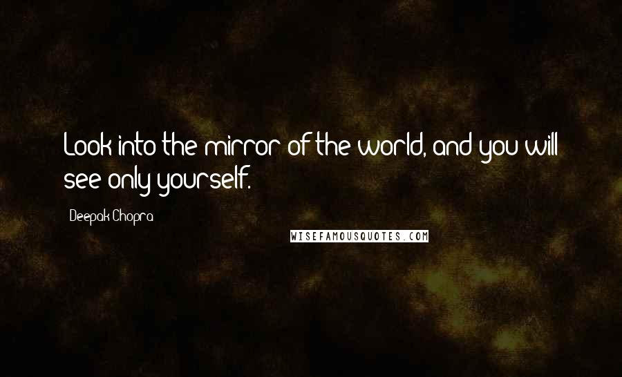 Deepak Chopra Quotes: Look into the mirror of the world, and you will see only yourself.