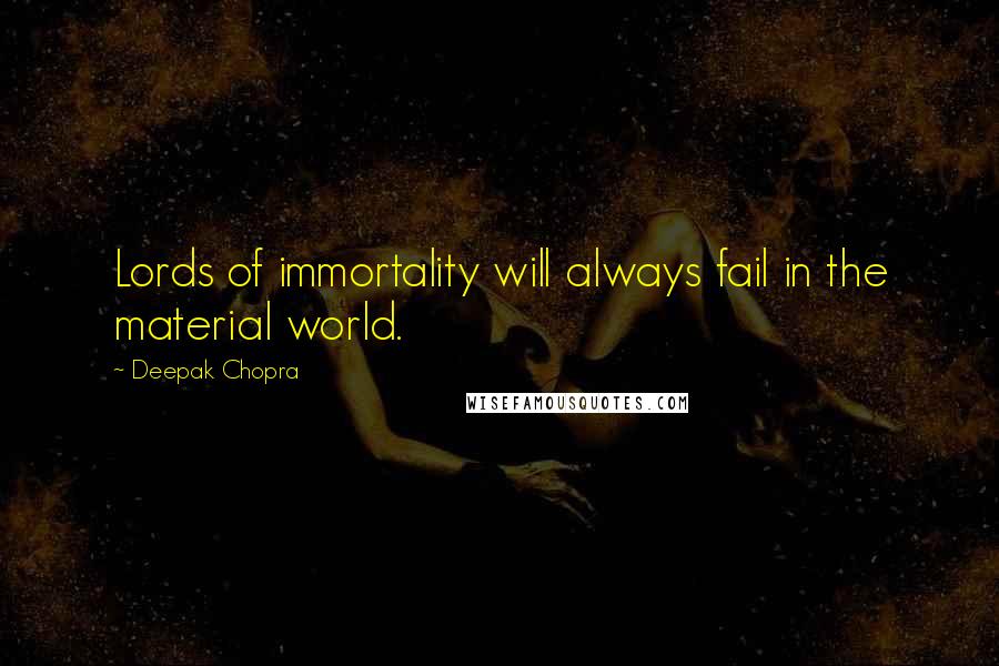 Deepak Chopra Quotes: Lords of immortality will always fail in the material world.