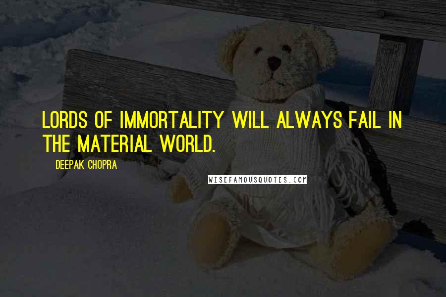 Deepak Chopra Quotes: Lords of immortality will always fail in the material world.