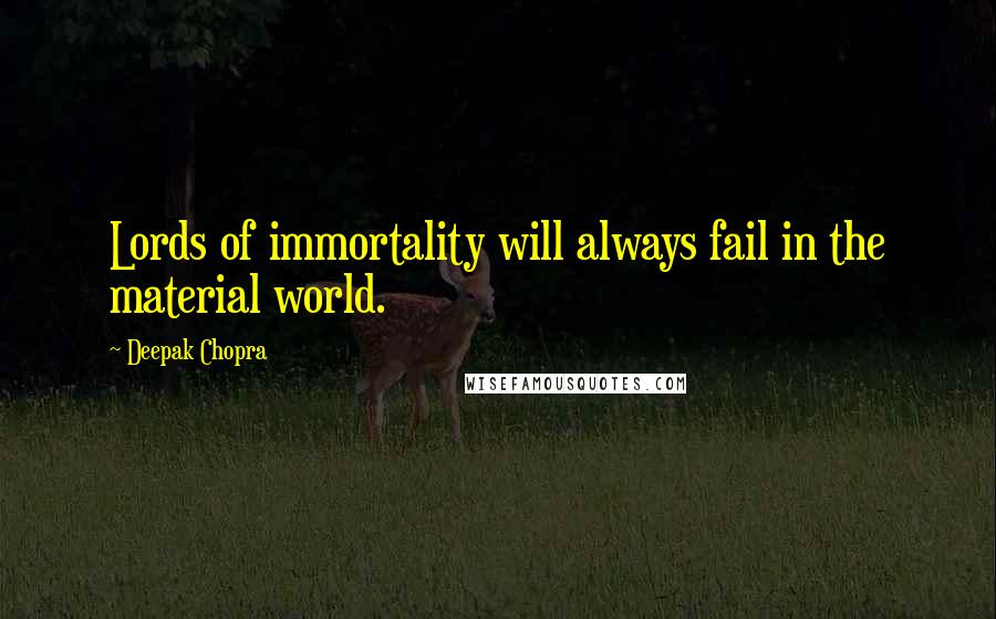 Deepak Chopra Quotes: Lords of immortality will always fail in the material world.