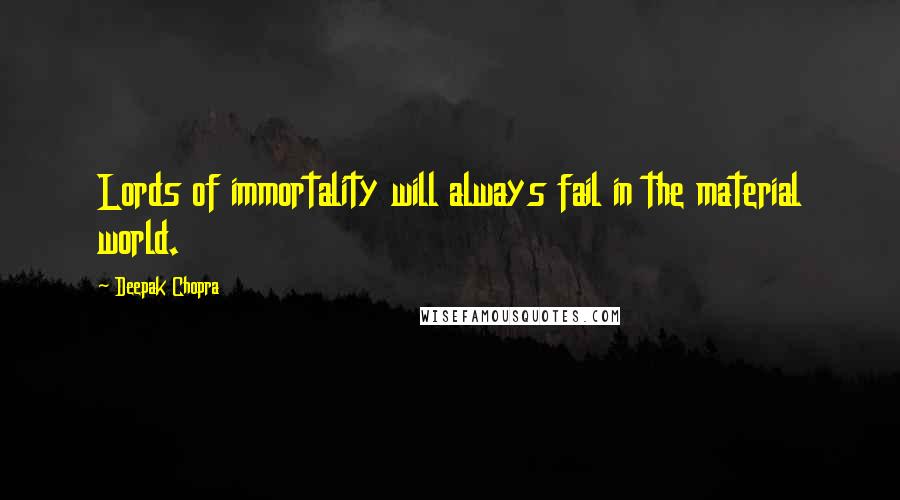 Deepak Chopra Quotes: Lords of immortality will always fail in the material world.