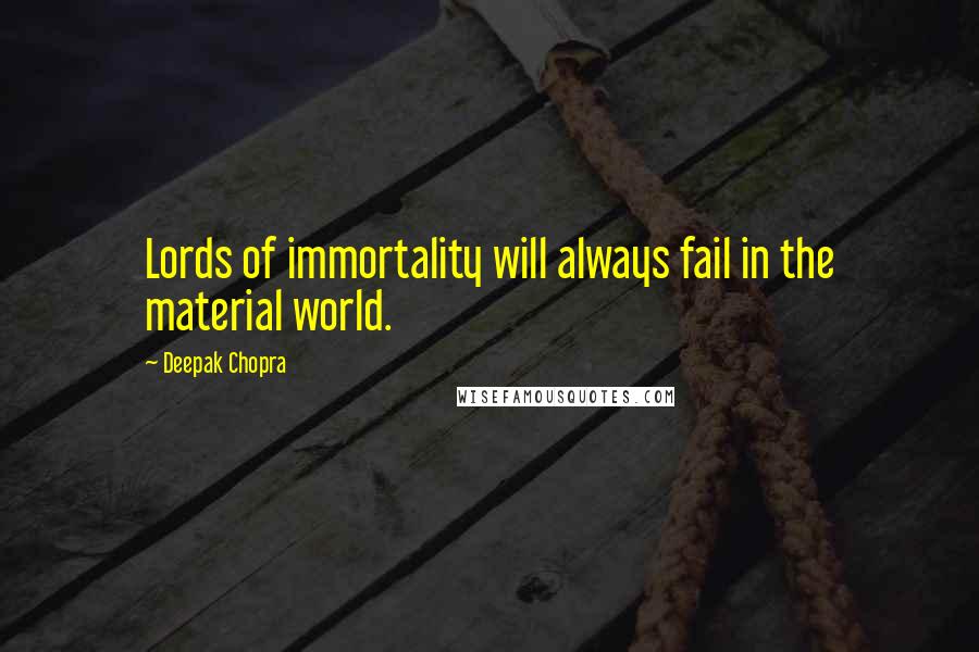 Deepak Chopra Quotes: Lords of immortality will always fail in the material world.
