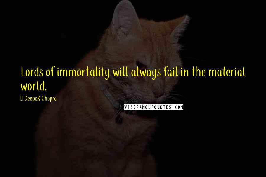 Deepak Chopra Quotes: Lords of immortality will always fail in the material world.