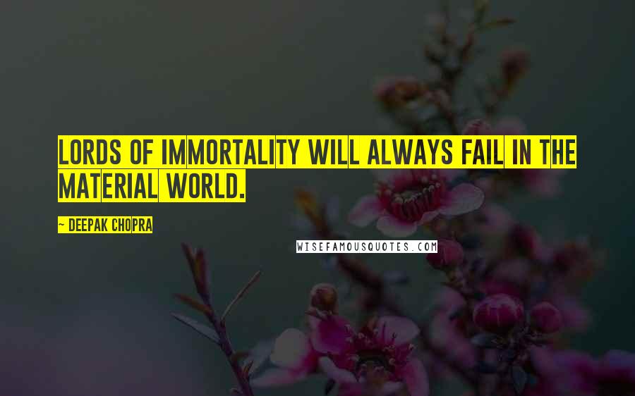 Deepak Chopra Quotes: Lords of immortality will always fail in the material world.