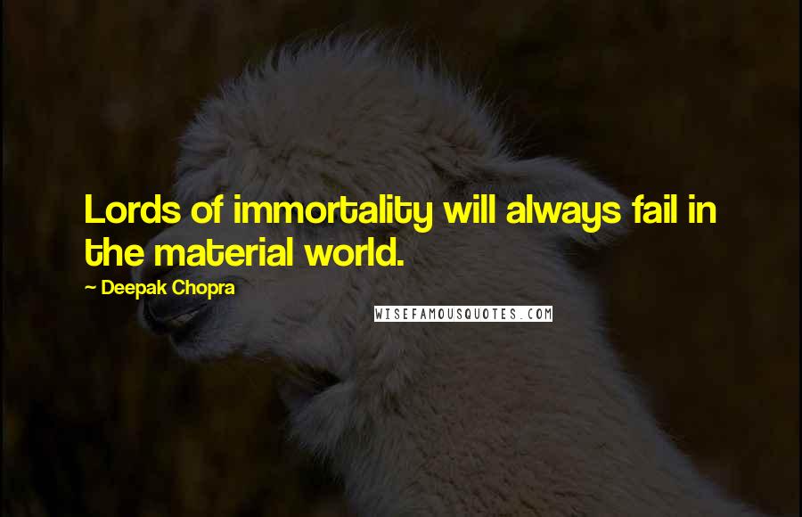 Deepak Chopra Quotes: Lords of immortality will always fail in the material world.