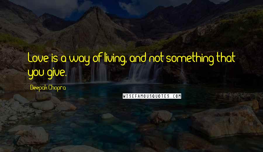 Deepak Chopra Quotes: Love is a way of living, and not something that you give.