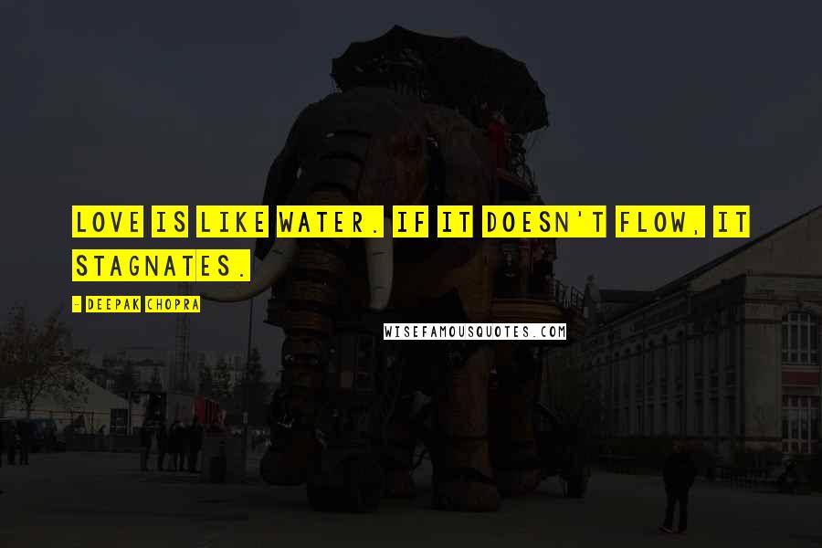 Deepak Chopra Quotes: Love is like water. If it doesn't flow, it stagnates.