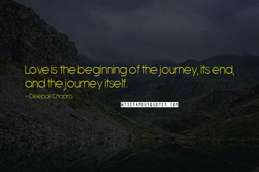 Deepak Chopra Quotes: Love is the beginning of the journey, its end, and the journey itself.