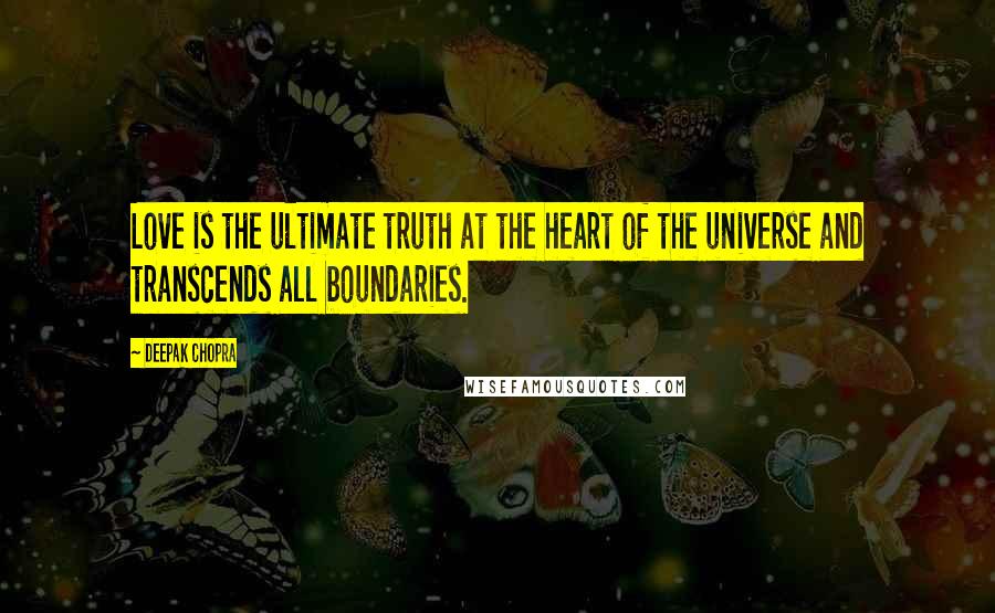 Deepak Chopra Quotes: Love is the ultimate truth at the heart of the universe and transcends all boundaries.