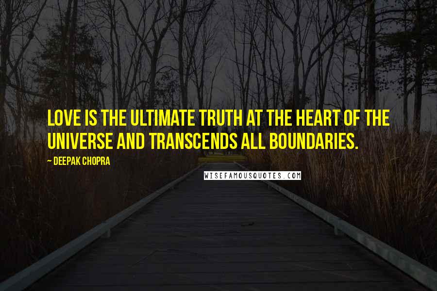 Deepak Chopra Quotes: Love is the ultimate truth at the heart of the universe and transcends all boundaries.