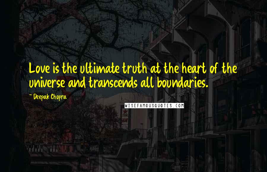 Deepak Chopra Quotes: Love is the ultimate truth at the heart of the universe and transcends all boundaries.