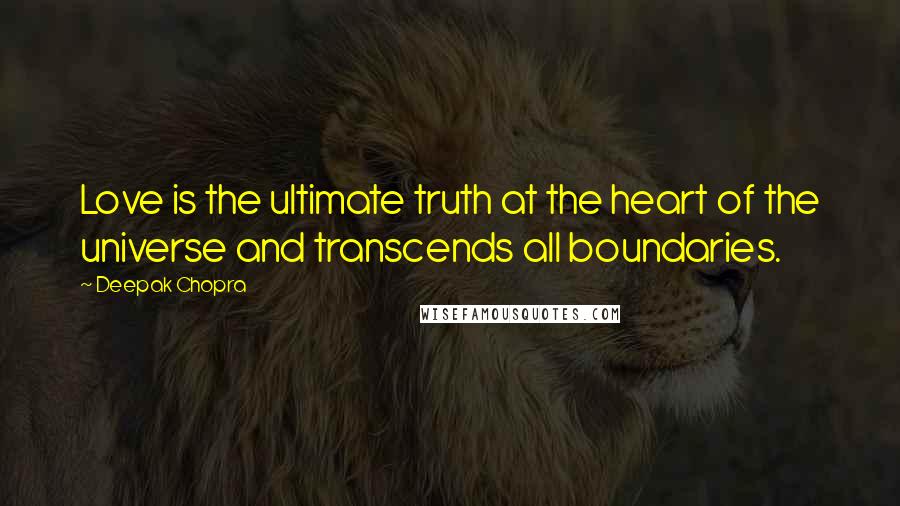 Deepak Chopra Quotes: Love is the ultimate truth at the heart of the universe and transcends all boundaries.