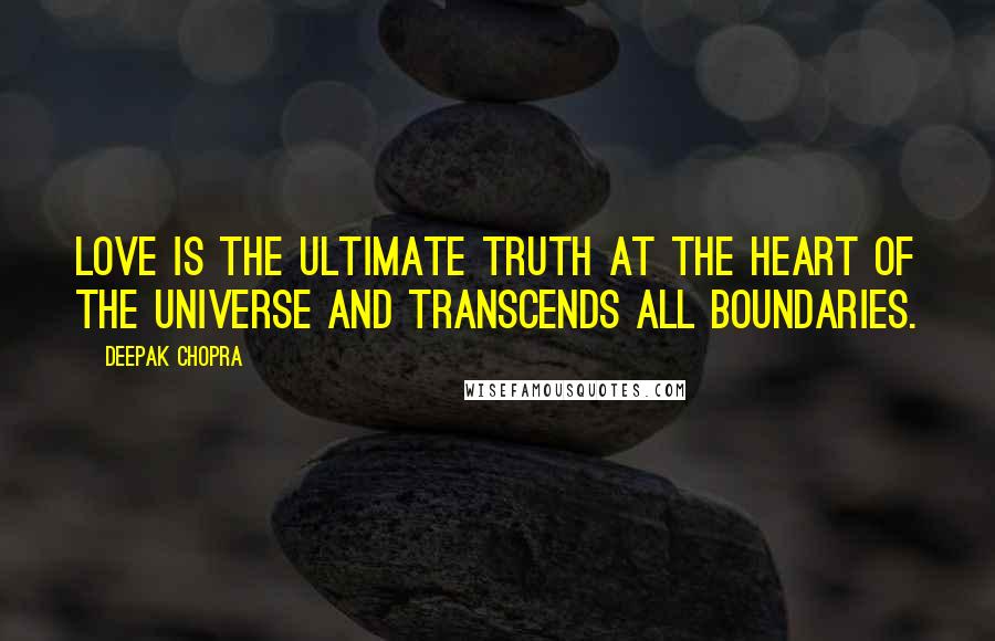 Deepak Chopra Quotes: Love is the ultimate truth at the heart of the universe and transcends all boundaries.