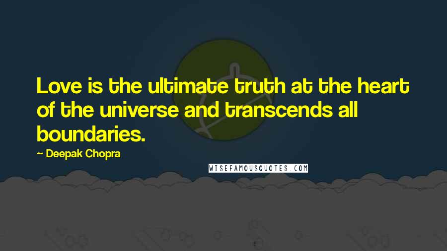 Deepak Chopra Quotes: Love is the ultimate truth at the heart of the universe and transcends all boundaries.