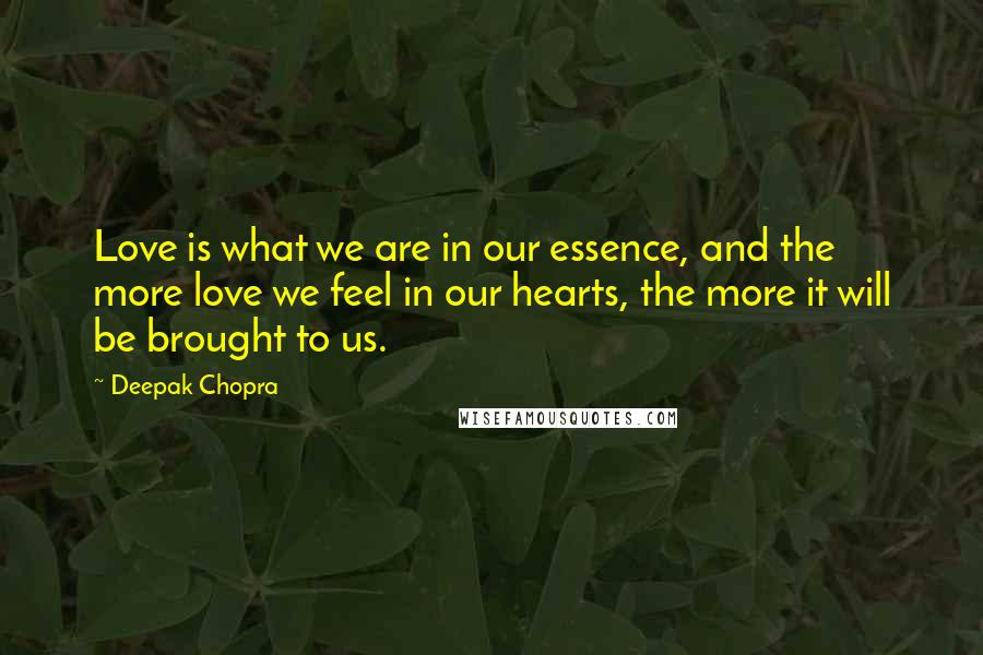 Deepak Chopra Quotes: Love is what we are in our essence, and the more love we feel in our hearts, the more it will be brought to us.