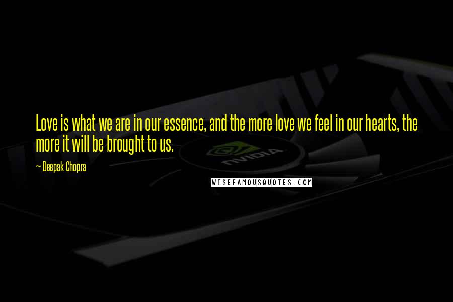 Deepak Chopra Quotes: Love is what we are in our essence, and the more love we feel in our hearts, the more it will be brought to us.