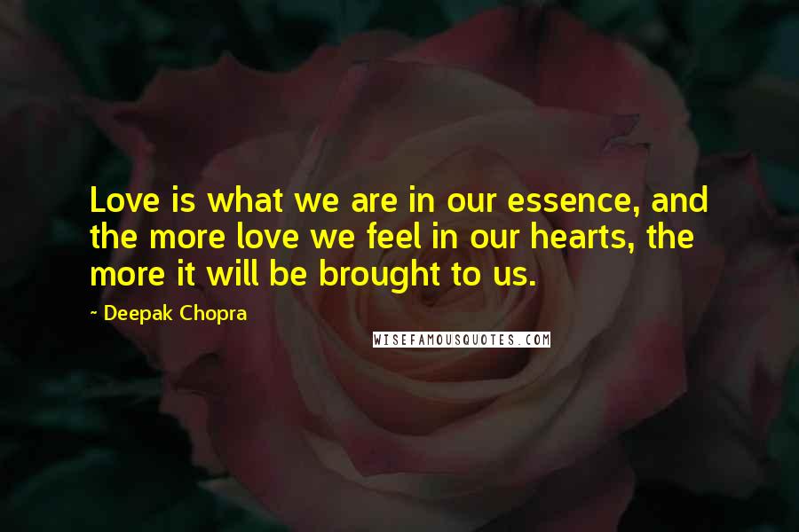 Deepak Chopra Quotes: Love is what we are in our essence, and the more love we feel in our hearts, the more it will be brought to us.