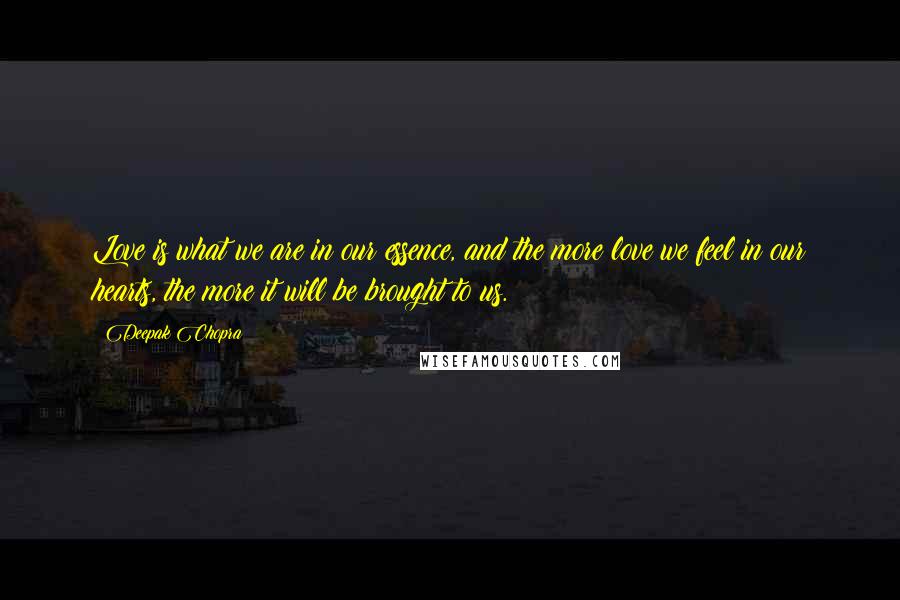 Deepak Chopra Quotes: Love is what we are in our essence, and the more love we feel in our hearts, the more it will be brought to us.