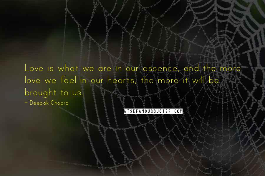 Deepak Chopra Quotes: Love is what we are in our essence, and the more love we feel in our hearts, the more it will be brought to us.