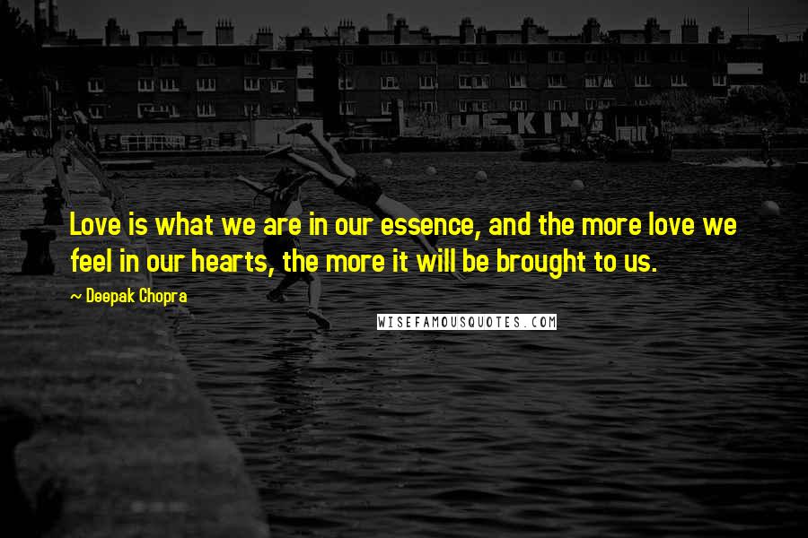 Deepak Chopra Quotes: Love is what we are in our essence, and the more love we feel in our hearts, the more it will be brought to us.