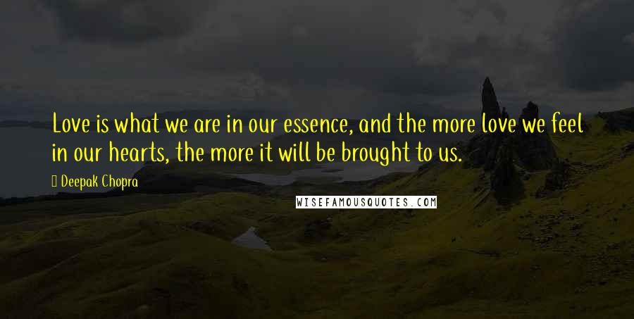 Deepak Chopra Quotes: Love is what we are in our essence, and the more love we feel in our hearts, the more it will be brought to us.