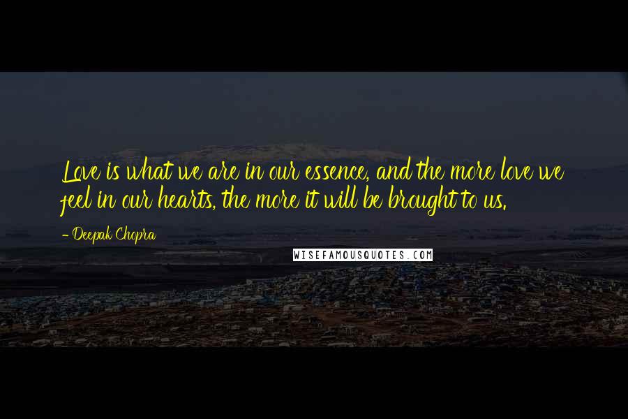 Deepak Chopra Quotes: Love is what we are in our essence, and the more love we feel in our hearts, the more it will be brought to us.