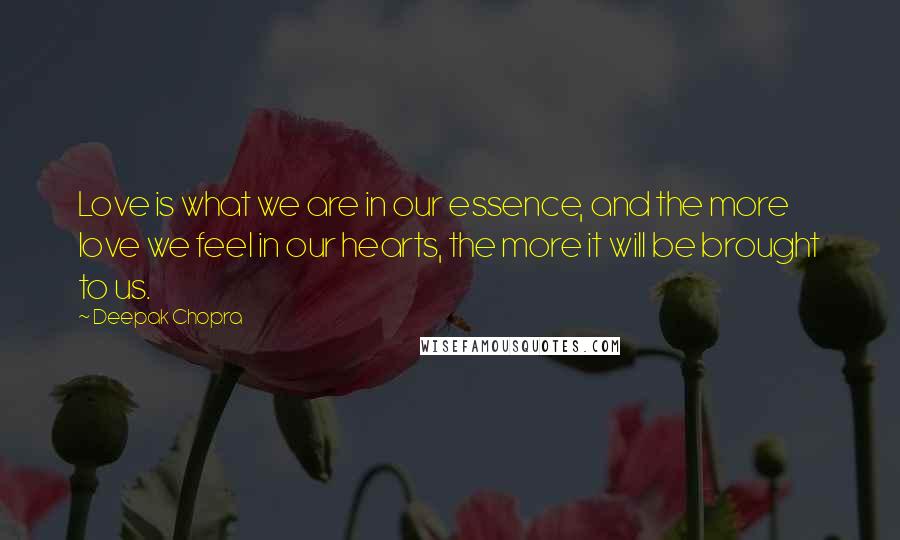 Deepak Chopra Quotes: Love is what we are in our essence, and the more love we feel in our hearts, the more it will be brought to us.