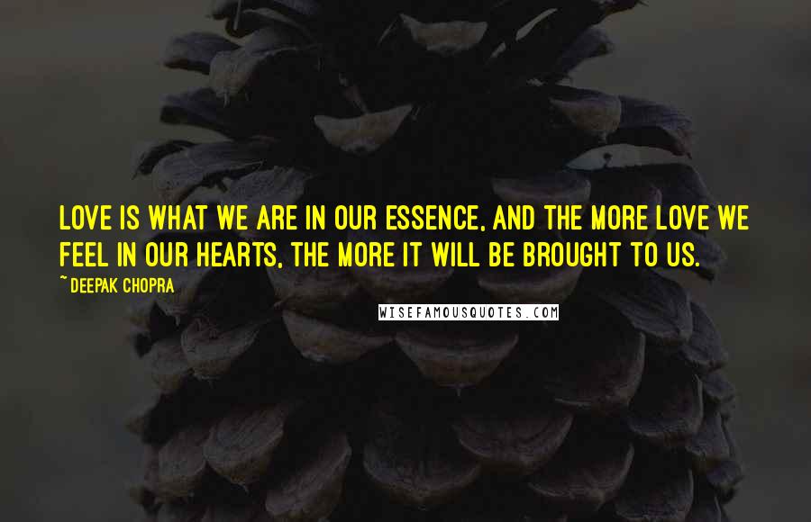 Deepak Chopra Quotes: Love is what we are in our essence, and the more love we feel in our hearts, the more it will be brought to us.